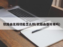 软路由无线功能怎么样(软路由器好用吗)