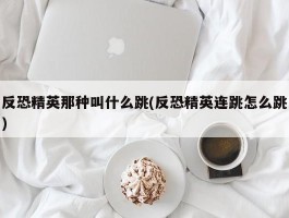 反恐精英那种叫什么跳(反恐精英连跳怎么跳)