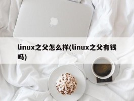 linux之父怎么样(linux之父有钱吗)