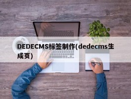 DEDECMS标签制作(dedecms生成页)