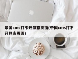 帝国cms打不开静态页面(帝国cms打不开静态页面)