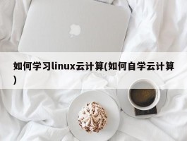 如何学习linux云计算(如何自学云计算)