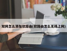 双网怎么添加软路由(软路由怎么无线上网)