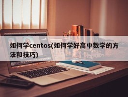 如何学centos(如何学好高中数学的方法和技巧)