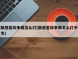 联想星际争霸怎么打(联想星际争霸怎么打中文)