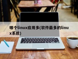 哪个linux应用多(软件最多的linux系统)