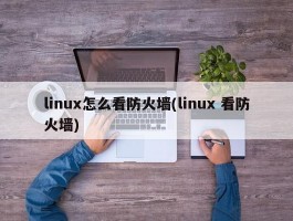 linux怎么看防火墙(linux 看防火墙)