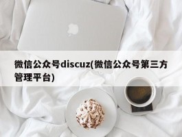 微信公众号discuz(微信公众号第三方管理平台)