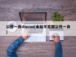 公开一肖discuz(本站不定期公开一肖)