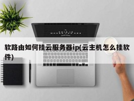 软路由如何挂云服务器ip(云主机怎么挂软件)