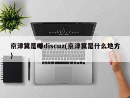 京津冀是哪discuz(京津冀是什么地方)