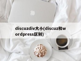 discuzdiv大小(discuz和wordpress区别)
