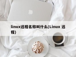 linux远程名称叫什么(Linux 远程)