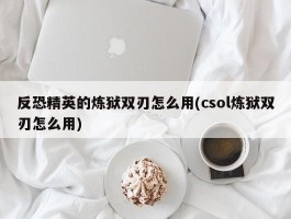 反恐精英的炼狱双刃怎么用(csol炼狱双刃怎么用)