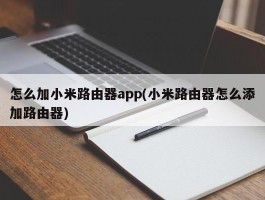 怎么加小米路由器app(小米路由器怎么添加路由器)