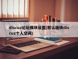 discuz论坛模块设置(默认版块discuz个人空间)