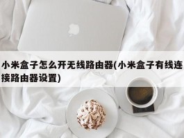 小米盒子怎么开无线路由器(小米盒子有线连接路由器设置)