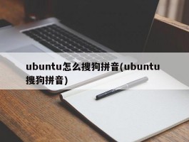 ubuntu怎么搜狗拼音(ubuntu 搜狗拼音)