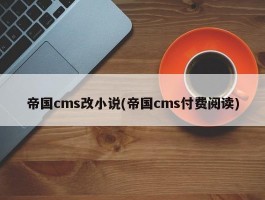 帝国cms改小说(帝国cms付费阅读)