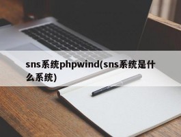 sns系统phpwind(sns系统是什么系统)