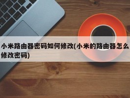 小米路由器密码如何修改(小米的路由器怎么修改密码)