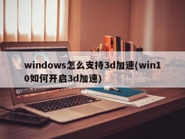 windows怎么支持3d加速(win10如何开启3d加速)