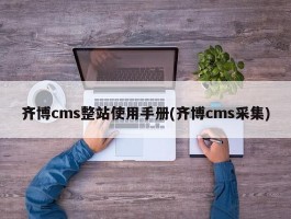 齐博cms整站使用手册(齐博cms采集)