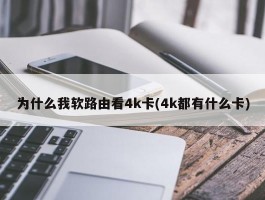 为什么我软路由看4k卡(4k都有什么卡)