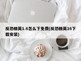 反恐精英1.6怎么下免费(反恐精英16下载安装)