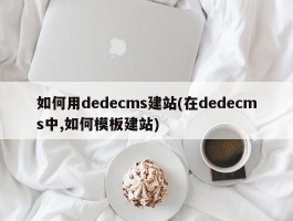 如何用dedecms建站(在dedecms中,如何模板建站)