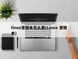 linux查版本怎么查(Linux 查版本)