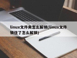 linux文件夹怎么解锁(linux文件锁住了怎么解锁)