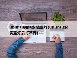 ubuntu如何安装蓝灯(ubuntu安装蓝灯后打不开)