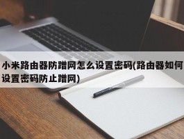 小米路由器防蹭网怎么设置密码(路由器如何设置密码防止蹭网)