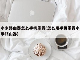 小米路由器怎么手机重置(怎么用手机重置小米路由器)