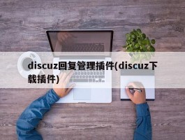 discuz回复管理插件(discuz下载插件)