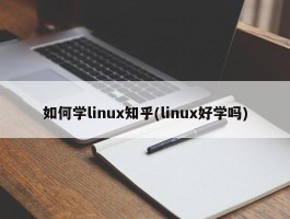 如何学linux知乎(linux好学吗)