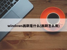 windows画刷是什么(画刷怎么用)