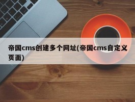 帝国cms创建多个网址(帝国cms自定义页面)