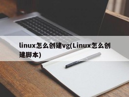 linux怎么创建vg(Linux怎么创建脚本)