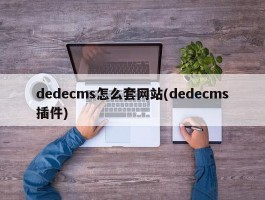 dedecms怎么套网站(dedecms插件)