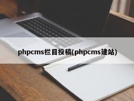 phpcms栏目投稿(phpcms建站)