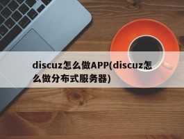 discuz怎么做APP(discuz怎么做分布式服务器)