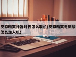 反恐精英神器时代怎么联机(反恐精英电脑版怎么加人机)