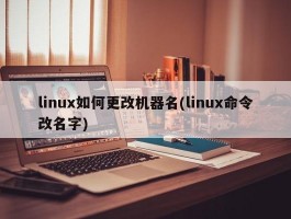 linux如何更改机器名(linux命令改名字)