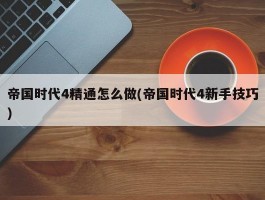 帝国时代4精通怎么做(帝国时代4新手技巧)