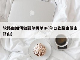 软路由如何做到单机单IP(单口软路由做主路由)