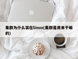 集群为什么装在linux(集群是用来干嘛的)