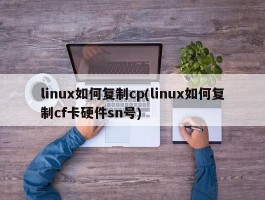 linux如何复制cp(linux如何复制cf卡硬件sn号)