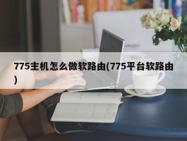 775主机怎么做软路由(775平台软路由)